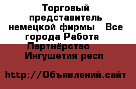 Торговый представитель немецкой фирмы - Все города Работа » Партнёрство   . Ингушетия респ.